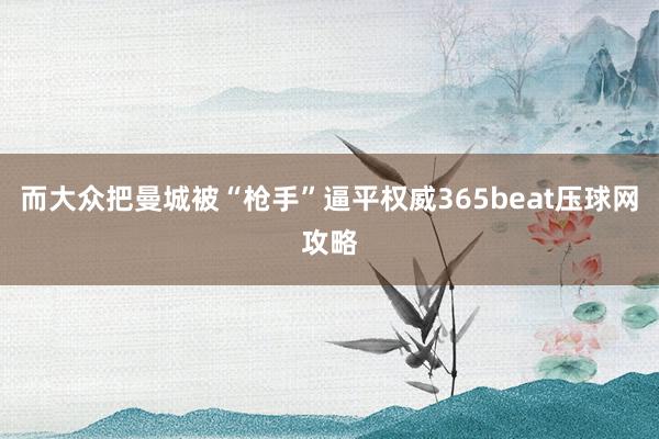 而大众把曼城被“枪手”逼平权威365beat压球网攻略