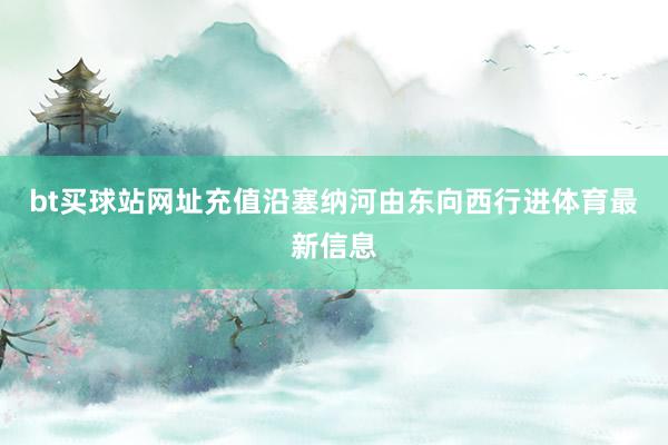 bt买球站网址充值沿塞纳河由东向西行进体育最新信息