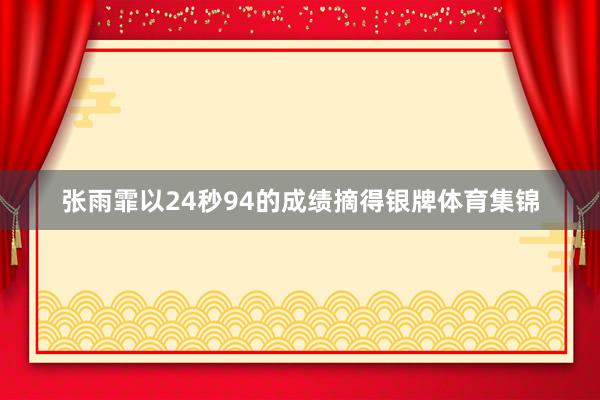 张雨霏以24秒94的成绩摘得银牌体育集锦