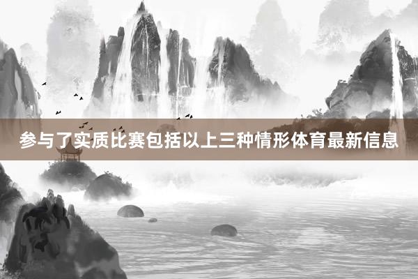 参与了实质比赛包括以上三种情形体育最新信息